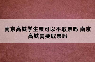 南京高铁学生票可以不取票吗 南京高铁需要取票吗